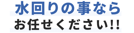 水回りの事ならお任せください!!