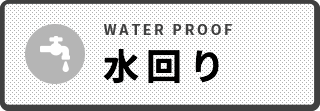 水回り WATER PROOF