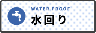 水回り WATER PROOF